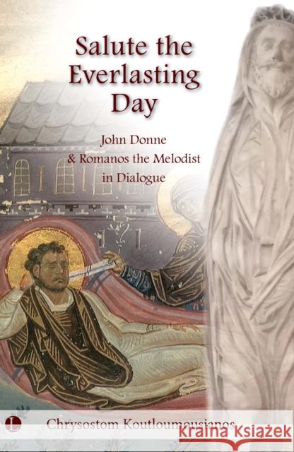 Salute the Everlasting Day: John Donne and Romanos the Melodist in Dialogue Chrysostom Koutloumousianos 9780718898281 James Clarke & Co Ltd - książka
