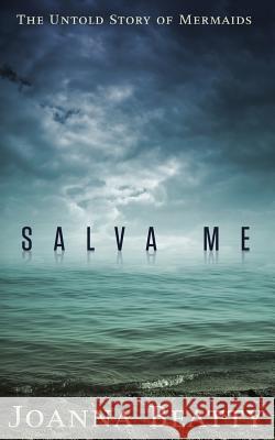 Salva Me: The Untold Story of Mermaids Joanna Beatty 9781522713135 Createspace Independent Publishing Platform - książka