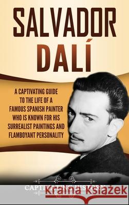 Salvador Dalí: A Captivating Guide to the Life of a Famous Spanish Painter Who Is Known for His Surrealist Paintings and Flamboyant P History, Captivating 9781647486716 Captivating History - książka