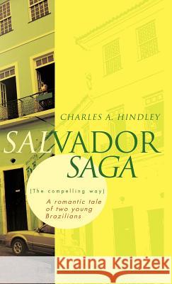 Salvador Saga (the Compelling Way): A Romantic Tale of Two Young Brazilians Hindley, Charles A. 9781466907232 Trafford Publishing - książka