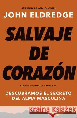 Salvaje de Corazón, Edición Ampliada: Descubramos El Secreto del Alma Masculina Eldredge, John 9781400332830 Grupo Nelson - książka