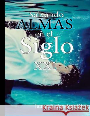 Salvando Almas en el Siglo XXI: Evangelismo Personal Sanderson III, James 9781986938181 Createspace Independent Publishing Platform - książka