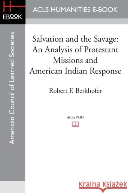 Salvation and the Savage: An Analysis of Protestant Missions and American Indian Response Berkhofer, Robert F. 9781597409568 ACLS History E-Book Project - książka