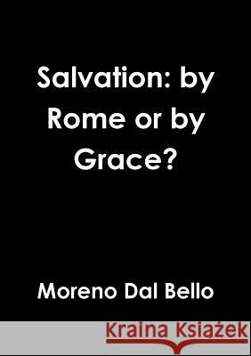 Salvation: by Rome or by Grace? Dal Bello, Moreno 9781326722999 Lulu.com - książka