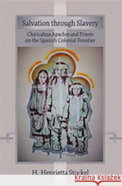 Salvation Through Slavery: Chiricahua Apaches and Priests on the Spanish Colonial Frontier Stockel, H. Henrietta 9780826343253 University of New Mexico Press - książka