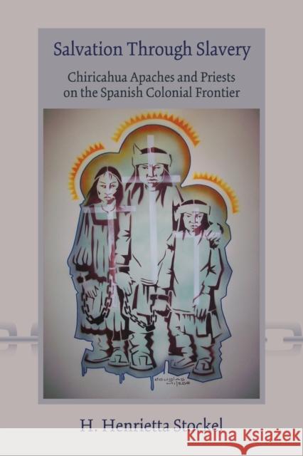 Salvation Through Slavery: Chiricahua Apaches and Priests on the Spanish Colonial Frontier H. Henrietta Stockel 9780826343260 University of New Mexico Press - książka