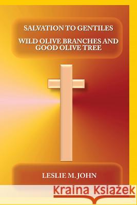 Salvation to Gentiles: Wild Olive Branches and Good Olive Tree Leslie M. John 9780989028370 Leslie M. John - książka