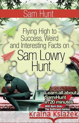 Sam Hunt: Flying High to Success, Weird and Interesting Facts on Sam Lowry Hunt! Bern Bolo 9781546616849 Createspace Independent Publishing Platform - książka