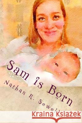 Sam is Born Nathan R. Sewell Nathan R. Sewell 9781546804727 Createspace Independent Publishing Platform - książka