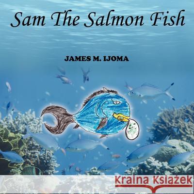 Sam The Salmon Fish James M. Ijoma 9781425974008 Authorhouse - książka