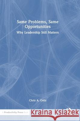 Same Problems, Same Opportunities: Why Leadership Still Matters Chris A. Ortiz 9781041139416 Productivity Press - książka