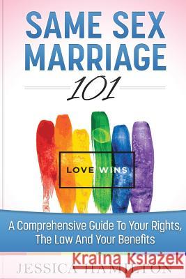 Same Sex Marriage 101: A Comprehensive Guide to Your Rights, The Law & Your Benefits Jessica Hamilton 9781515032489 Createspace Independent Publishing Platform - książka