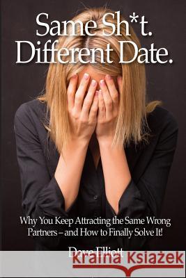 Same Sh*t. Different Date.: Why You Keep Attracting The Same Wrong Partners - And How To Finally Solve It! Dave Elliott 9781096781240 Independently Published - książka
