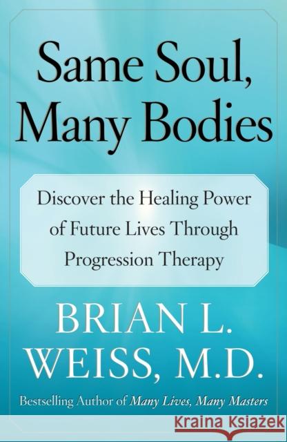 Same Soul, Many Bodies: Discover the Healing Power of Future Lives Through Progression Therapy Brian L., MD Weiss 9780743264341 Free Press - książka