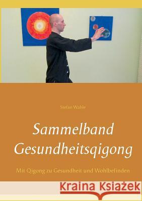 Sammelband Gesundheitsqigong: Mit Qigong zu Gesundheit und Wohlbefinden Wahle, Stefan 9783734781834 Books on Demand - książka