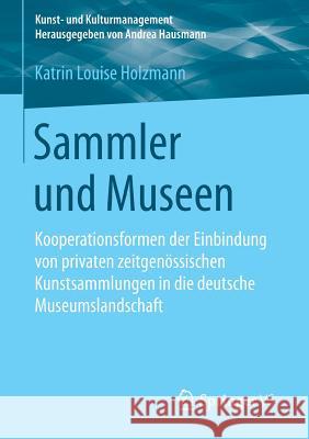 Sammler Und Museen: Kooperationsformen Der Einbindung Von Privaten Zeitgenössischen Kunstsammlungen in Die Deutsche Museumslandschaft Holzmann, Katrin Louise 9783658096281 Springer vs - książka
