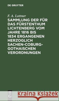 Sammlung Der Für Das Fürstenthum Lichtenberg Vom Jahre 1816 Bis 1834 Ergangenen Herzoglich Sachen-Coburg-Gothaischen Verordnungen: Mit Hoher Genehmigu Lottner, F. A. 9783112429853 de Gruyter - książka