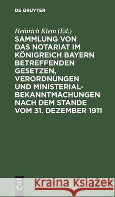 Sammlung von das Notariat im Königreich Bayern betreffenden Gesetzen, Verordnungen und Ministerialbekanntmachungen nach dem Stande vom 31. Dezember 1911 Heinrich Klein, No Contributor 9783112397374 De Gruyter - książka