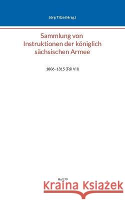 Sammlung von Instruktionen der k?niglich s?chsischen Armee: 1806 -1815 (Teil VII) J?rg Titze 9783757813734 Bod - Books on Demand - książka