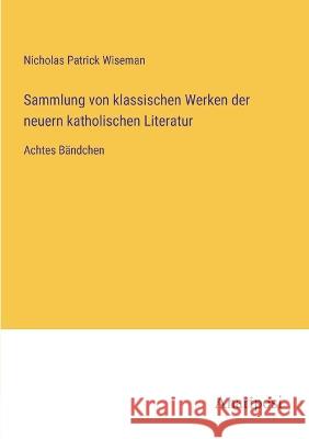 Sammlung von klassischen Werken der neuern katholischen Literatur: Achtes Bandchen Nicholas Patrick Wiseman   9783382011963 Anatiposi Verlag - książka