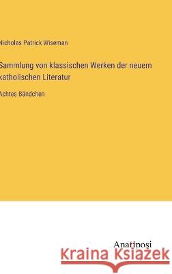 Sammlung von klassischen Werken der neuern katholischen Literatur: Achtes Bandchen Nicholas Patrick Wiseman   9783382011970 Anatiposi Verlag - książka