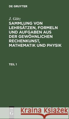 Sammlung Von Lehrsätzen, Formeln Und Aufgaben Aus Der Gewöhnlichen Rechenkunst, Mathematik Und Physik Götz, J. 9783112436592 de Gruyter - książka