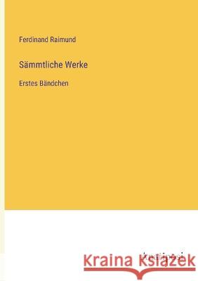 Sammtliche Werke: Erstes Bandchen Ferdinand Raimund   9783382026721 Anatiposi Verlag - książka