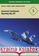 Samolot myśliwski Suchoj Su-27 Michał Fiszer, Jerzy Gruszczyński 9788373393592 CB Agencja Wydawnicza - książka