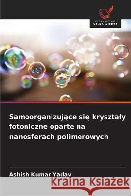 Samoorganizujące się krysztaly fotoniczne oparte na nanosferach polimerowych Ashish Kumar Yadav 9786209063886 Wydawnictwo Nasza Wiedza - książka