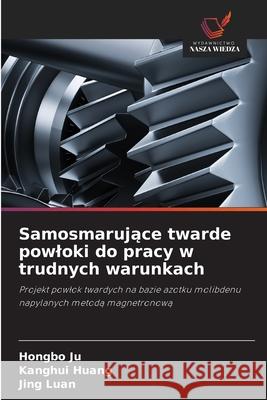 Samosmarujace twarde powloki do pracy w trudnych warunkach Ju, Hongbo, Huang, Kanghui, Luan, Jing 9786208945640 Wydawnictwo Nasza Wiedza - książka