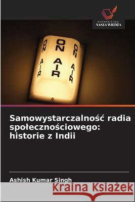 Samowystarczalnosc radia spolecznosciowego: historie z Indii Singh, Ashish Kumar 9786208937898 Wydawnictwo Nasza Wiedza - książka