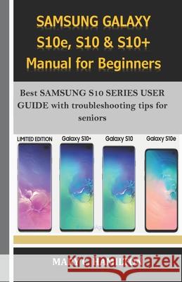 SAMSUNG GALAXY S10e, S10 & S10+ Manual for Beginners: Best SAMSUNG S10 SERIES USER GUIDE with troubleshooting tips for seniors Mary C. Hamilton 9781708984397 Independently Published - książka