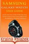 Samsung Galaxy Watch User Guide: Quick And Easy Guide with Tips And Tricks to Master Your Galaxy Watch And Troubleshoot Common Problems John White 9781080432639 Independently Published