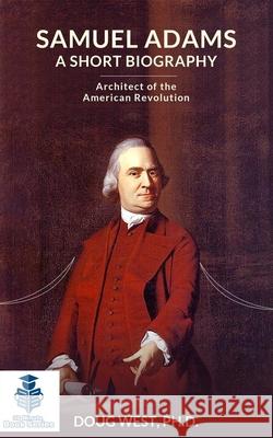 Samuel Adams: A Short Biography: Architect of the American Revolution Doug West 9781087439792 Independently Published - książka