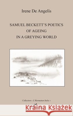 Samuel Beckett's poetics of ageing in a greying world Irene De Angelis 9782336630816 Editions L'Harmattan - książka