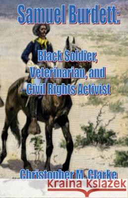 Samuel Burdett: Black Soldier, Veterinarian, and Civil Rights Activist Christopher M. Clarke 9781548399276 Createspace Independent Publishing Platform - książka