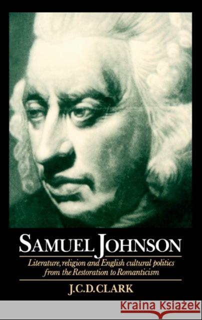 Samuel Johnson: Literature, Religion and English Cultural Politics from the Restoration to Romanticism J. C. D. Clark (University of Kansas) 9780521473040 Cambridge University Press - książka