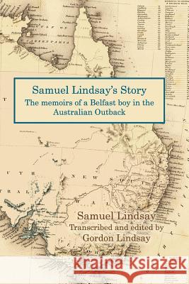 Samuel Lindsay's Story: The memoir of a Belfast boy in the Australian Outback Gordon Lindsay Samuel Lindsay 9781544899701 Createspace Independent Publishing Platform - książka