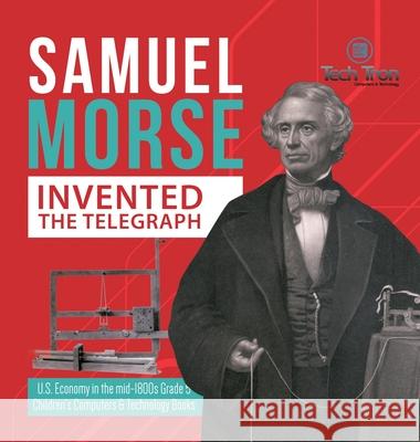 Samuel Morse Invented the Telegraph U.S. Economy in the mid-1800s Grade 5 Children's Computers & Technology Books Tech Tron 9781541980099 Tech Tron - książka