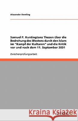 Samuel P. Huntingtons Thesen uber die Bedrohung des Westens durch den Islam im Kampf der Kulturen und die Kritik vor und nach dem 11. September 2001 Alexander Demling 9783640172269 Grin Verlag - książka