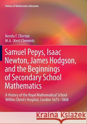 Samuel Pepys, Isaac Newton, James Hodgson, and the Beginnings of Secondary School Mathematics: A History of the Royal Mathematical School Within Chris Ellerton, Nerida F. 9783319835556 Springer - książka