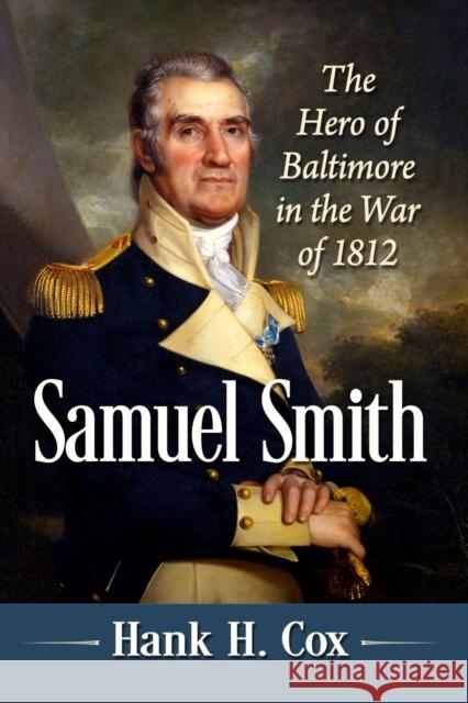 Samuel Smith: The Hero of Baltimore in the War of 1812 Hank H. Cox 9781476693132 McFarland & Co  Inc - książka