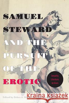 Samuel Steward and the Pursuit of the Erotic Sexuality, Literature, Archives: Sexuality, Literature, Archives Martin Joseph Ponce Debra A. Moddelmog 9780814253977 Ohio State University Press - książka