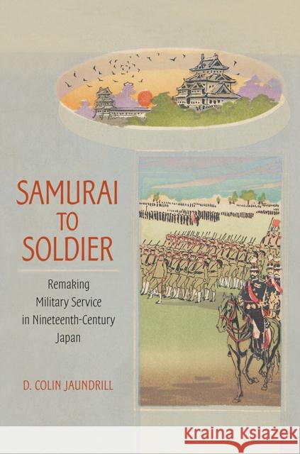 Samurai to Soldier: Remaking Military Service in Nineteenth-Century Japan D. Colin Jaundrill 9781501703096 Cornell University Press - książka