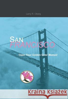 San Francisco, Open Your Golden Gate! Larry R. Oberg 9781456866020 Xlibris Corporation - książka