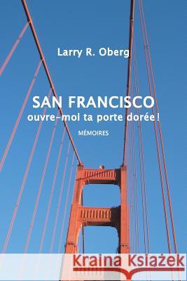 San Francisco, ouvre-moi ta porte dorée !: Mémoires Oberg, Larry 9781503521988 Xlibris Corporation - książka