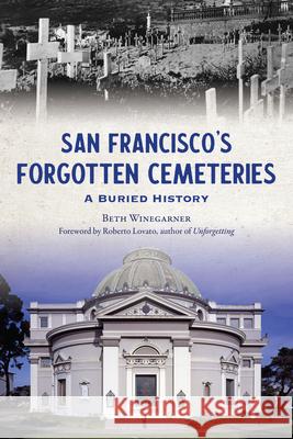 San Francisco's Forgotten Cemeteries: A Buried History Beth Winegarner Roberto Lovato 9781467154925 History Press - książka