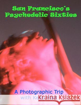 San Francisco's Psychedelic Sixties: A Photographic Trip with Kelly Hart Kelly Hart 9781479185481 Createspace Independent Publishing Platform - książka