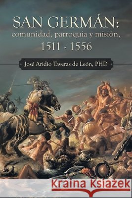San Germán: Comunidad, Parroquia Y Misión, 1511 - 1556 José Aridio Taveras de León, PhD 9781506538167 Palibrio - książka