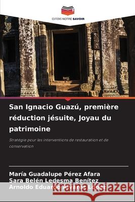 San Ignacio Guaz?, premi?re r?duction j?suite, Joyau du patrimoine Mar?a Guadalupe P?re Sara Bel?n Ledesm Arnoldo Eduardo Alvare 9786207777143 Editions Notre Savoir - książka